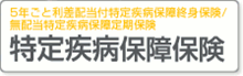 特定疾病保障保険（5年ごと利差配当付特定疾病保障終身保険/無配当特定疾病保障定期保険）